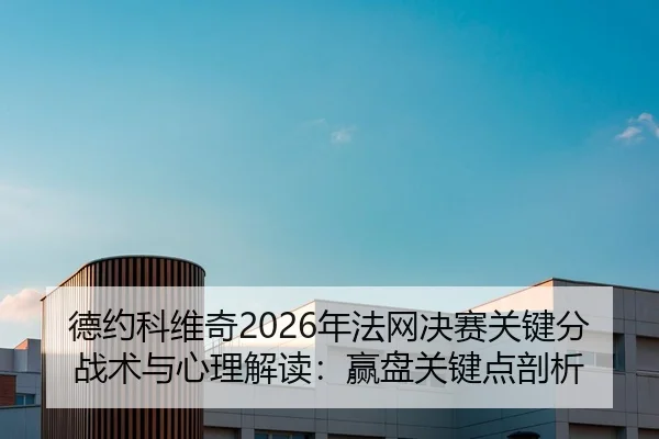 德约科维奇2026年法网决赛关键分战术与心理解读：赢盘关键点剖析